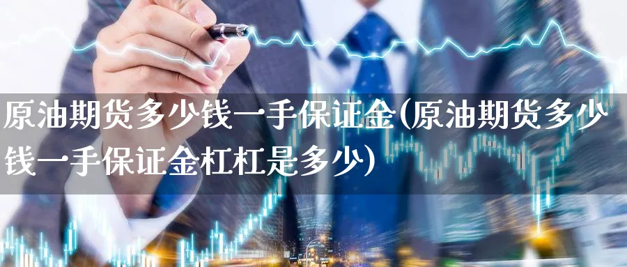 原油期货多少钱一手保证金(原油期货多少钱一手保证金杠杠是多少)_国际期货_第1张_青花期货直播间 原油期货多少钱一手保证金(原油期货多少钱一手保证金杠杠是多少)_https://qh.ynbygsw.com_国际期货_第1张