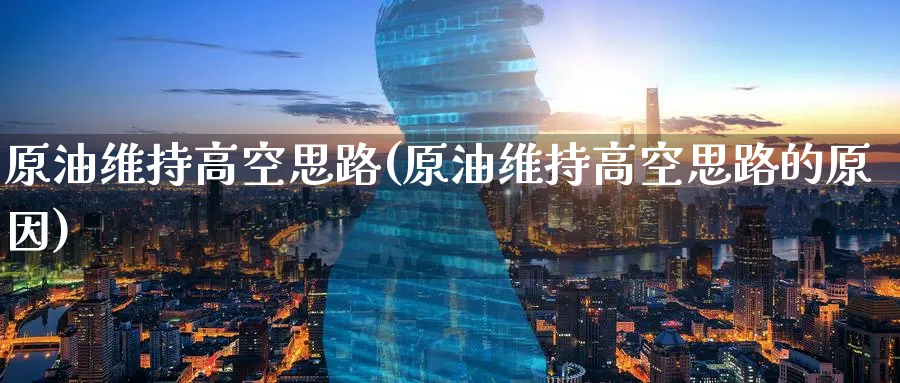 原油维持高空思路(原油维持高空思路的原因)_期货交易_第1张_青花期货直播间 原油维持高空思路(原油维持高空思路的原因)_https://qh.ynbygsw.com_期货交易_第1张
