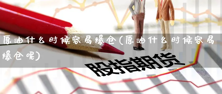 原油什么时候容易爆仓(原油什么时候容易爆仓呢)_国际期货_第1张_青花期货直播间 原油什么时候容易爆仓(原油什么时候容易爆仓呢)_https://qh.ynbygsw.com_国际期货_第1张