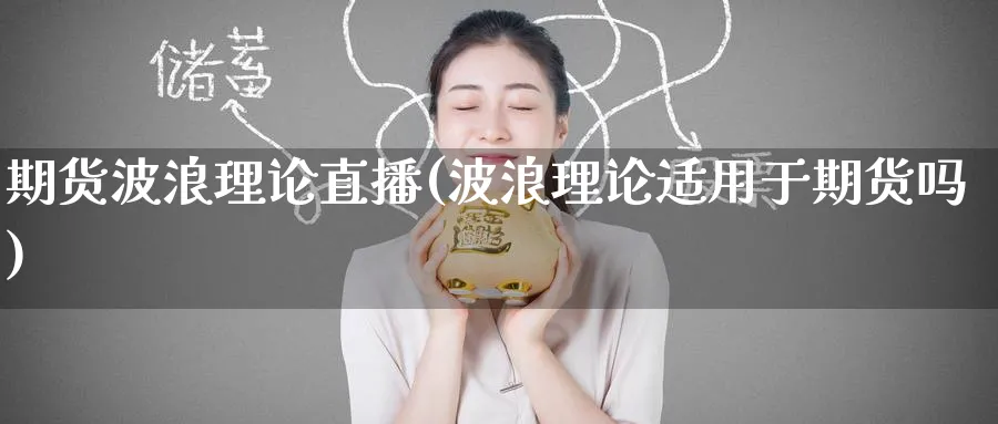期货波浪理论直播(波浪理论适用于期货吗)_财金知识_第1张_青花期货直播间 期货波浪理论直播(波浪理论适用于期货吗)_https://qh.ynbygsw.com_财金知识_第1张