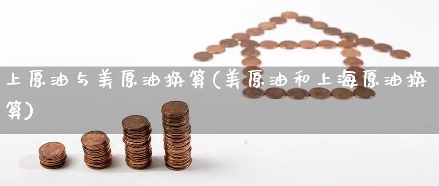 上原油与美原油换算(美原油和上海原油换算)_国际期货_第1张_青花期货直播间 上原油与美原油换算(美原油和上海原油换算)_https://qh.ynbygsw.com_国际期货_第1张