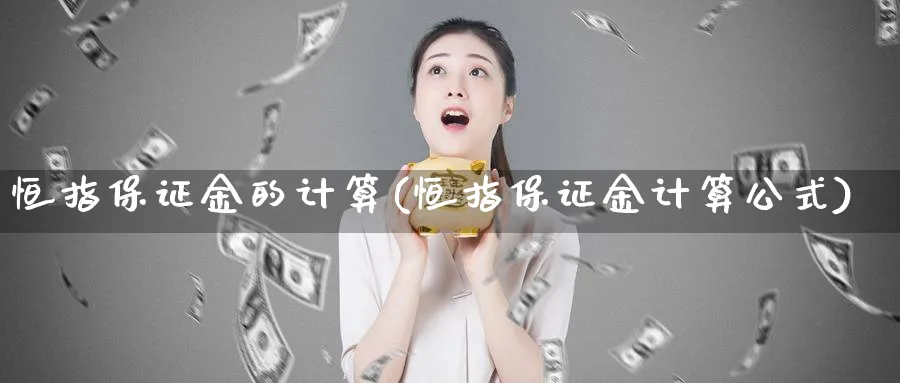 恒指保证金的计算(恒指保证金计算公式)_期货直播_第1张_青花期货直播间 恒指保证金的计算(恒指保证金计算公式)_https://qh.ynbygsw.com_期货直播_第1张