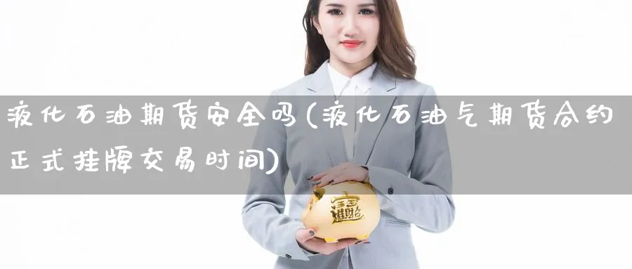 液化石油期货安全吗(液化石油气期货合约正式挂牌交易时间)_财金百科_第1张_青花期货直播间 液化石油期货安全吗(液化石油气期货合约正式挂牌交易时间)_https://qh.ynbygsw.com_财金百科_第1张