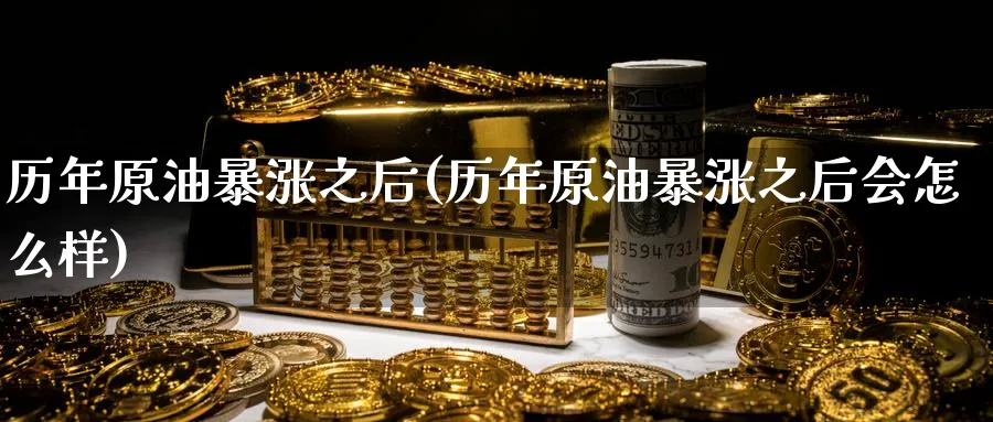 历年原油暴涨之后(历年原油暴涨之后会怎么样)_财金知识_第1张_青花期货直播间 历年原油暴涨之后(历年原油暴涨之后会怎么样)_https://qh.ynbygsw.com_财金知识_第1张