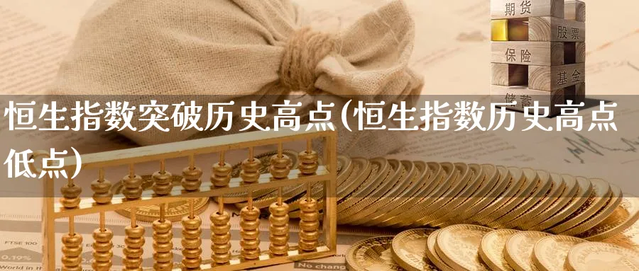 恒生指数突破历史高点(恒生指数历史高点低点)_财金知识_第1张_青花期货直播间 恒生指数突破历史高点(恒生指数历史高点低点)_https://qh.ynbygsw.com_财金知识_第1张