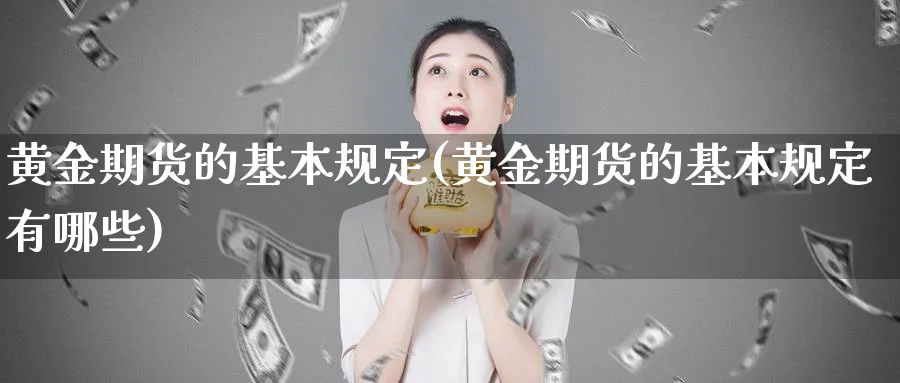 黄金期货的基本规定(黄金期货的基本规定有哪些)_期货交易_第1张_青花期货直播间 黄金期货的基本规定(黄金期货的基本规定有哪些)_https://qh.ynbygsw.com_期货交易_第1张