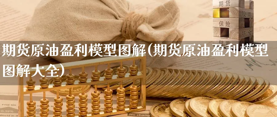 期货原油盈利模型图解(期货原油盈利模型图解大全)_财金知识_第1张_青花期货直播间 期货原油盈利模型图解(期货原油盈利模型图解大全)_https://qh.ynbygsw.com_财金知识_第1张