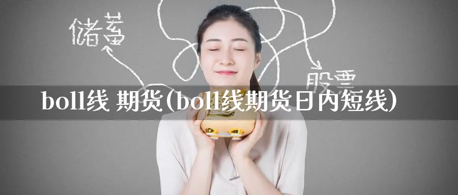 boll线 期货(boll线期货日内短线)_期货交易_第1张_青花期货直播间 boll线 期货(boll线期货日内短线)_https://qh.ynbygsw.com_期货交易_第1张