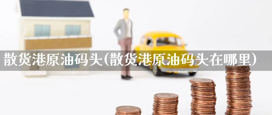 散货港原油码头(散货港原油码头在哪里)_国际期货_第1张_青花期货直播间 散货港原油码头(散货港原油码头在哪里)_https://qh.ynbygsw.com_国际期货_第1张