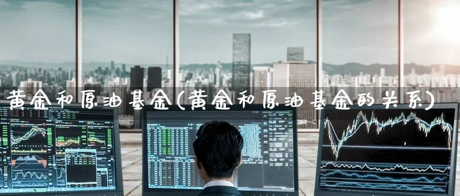 黄金和原油基金(黄金和原油基金的关系)_国际期货_第1张_青花期货直播间 黄金和原油基金(黄金和原油基金的关系)_https://qh.ynbygsw.com_国际期货_第1张