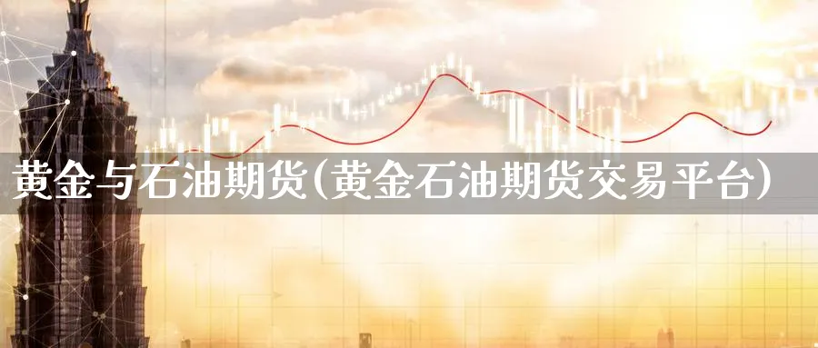 黄金与石油期货(黄金石油期货交易平台)_财金知识_第1张_青花期货直播间 黄金与石油期货(黄金石油期货交易平台)_https://qh.ynbygsw.com_财金知识_第1张