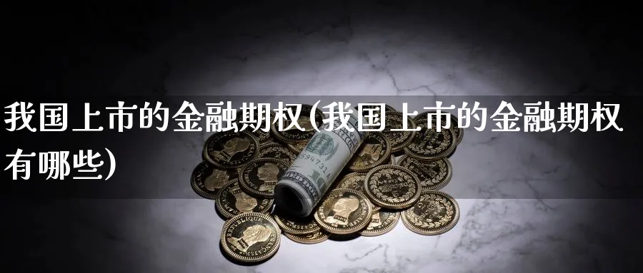 我国上市的金融期权(我国上市的金融期权有哪些)_期货喊单_第1张_青花期货直播间 我国上市的金融期权(我国上市的金融期权有哪些)_https://qh.ynbygsw.com_期货喊单_第1张