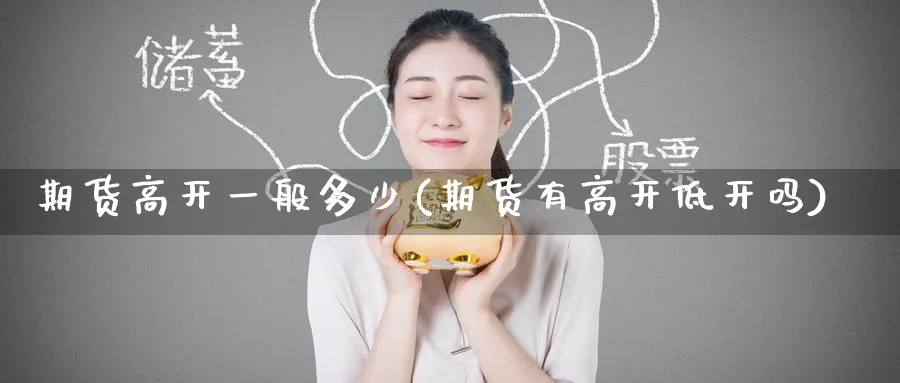 期货高开一般多少(期货有高开低开吗)_国际期货_第1张_青花期货直播间 期货高开一般多少(期货有高开低开吗)_https://qh.ynbygsw.com_国际期货_第1张