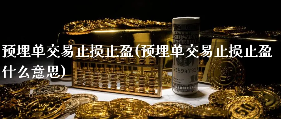 预埋单交易止损止盈(预埋单交易止损止盈什么意思)_期货喊单_第1张_青花期货直播间 预埋单交易止损止盈(预埋单交易止损止盈什么意思)_https://qh.ynbygsw.com_期货喊单_第1张