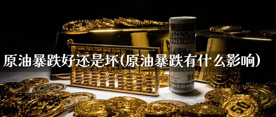 原油暴跌好还是坏(原油暴跌有什么影响)_期货交易_第1张_青花期货直播间 原油暴跌好还是坏(原油暴跌有什么影响)_https://qh.ynbygsw.com_期货交易_第1张