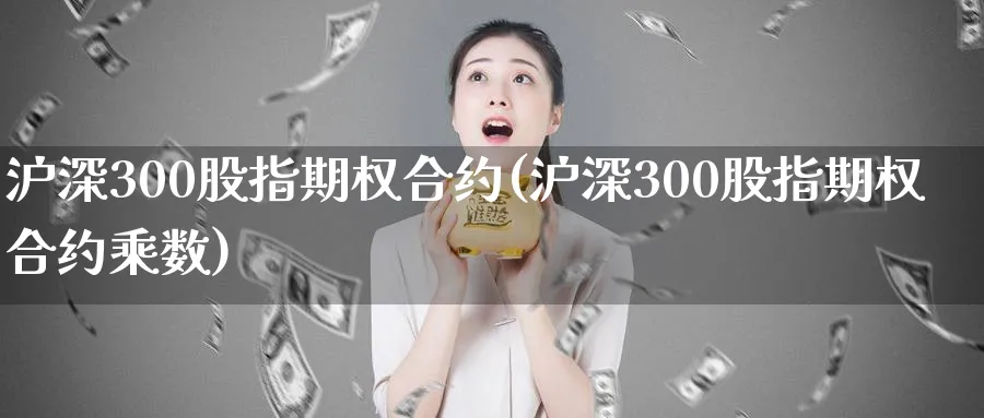 沪深300股指期权合约(沪深300股指期权合约乘数)_期货喊单_第1张_青花期货直播间 沪深300股指期权合约(沪深300股指期权合约乘数)_https://qh.ynbygsw.com_期货喊单_第1张