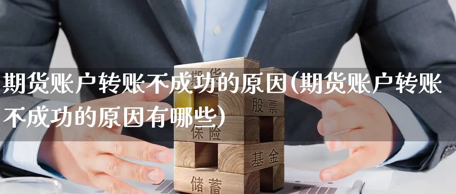 期货账户转账不成功的原因(期货账户转账不成功的原因有哪些)_期货喊单_第1张_青花期货直播间 期货账户转账不成功的原因(期货账户转账不成功的原因有哪些)_https://qh.ynbygsw.com_期货喊单_第1张