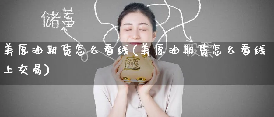 美原油期货怎么看线(美原油期货怎么看线上交易)_财金百科_第1张_青花期货直播间 美原油期货怎么看线(美原油期货怎么看线上交易)_https://qh.ynbygsw.com_财金百科_第1张