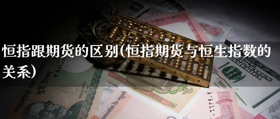 恒指跟期货的区别(恒指期货与恒生指数的关系)_https://qh.ynbygsw.com_期货交易_第1张