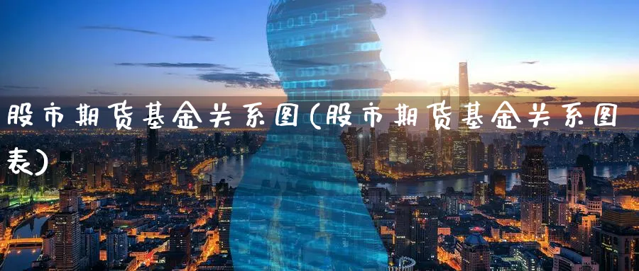 股市期货基金关系图(股市期货基金关系图表)_财金知识_第1张_青花期货直播间 股市期货基金关系图(股市期货基金关系图表)_https://qh.ynbygsw.com_财金知识_第1张