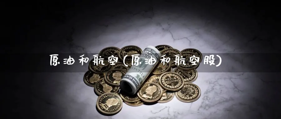 原油和航空(原油和航空股)_财金知识_第1张_青花期货直播间 原油和航空(原油和航空股)_https://qh.ynbygsw.com_财金知识_第1张