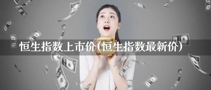恒生指数上市价(恒生指数最新价)_期货直播_第1张_青花期货直播间 恒生指数上市价(恒生指数最新价)_https://qh.ynbygsw.com_期货直播_第1张