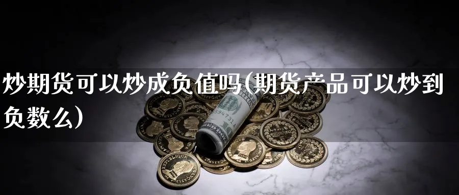 炒期货可以炒成负值吗(期货产品可以炒到负数么)_财金知识_第1张_青花期货直播间 炒期货可以炒成负值吗(期货产品可以炒到负数么)_https://qh.ynbygsw.com_财金知识_第1张
