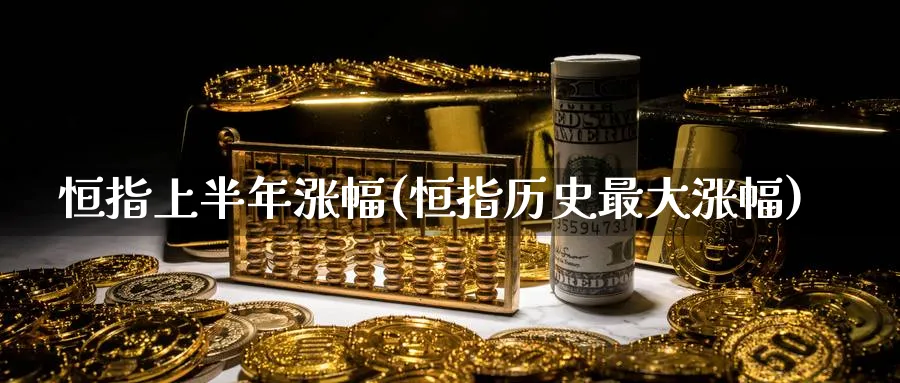 恒指上半年涨幅(恒指历史最大涨幅)_财金知识_第1张_青花期货直播间 恒指上半年涨幅(恒指历史最大涨幅)_https://qh.ynbygsw.com_财金知识_第1张