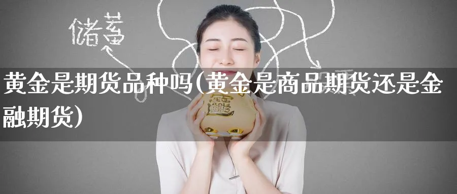黄金是期货品种吗(黄金是商品期货还是金融期货)_期货直播_第1张_青花期货直播间 黄金是期货品种吗(黄金是商品期货还是金融期货)_https://qh.ynbygsw.com_期货直播_第1张