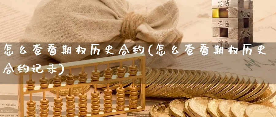 怎么查看期权历史合约(怎么查看期权历史合约记录)_国际期货_第1张_青花期货直播间 怎么查看期权历史合约(怎么查看期权历史合约记录)_https://qh.ynbygsw.com_国际期货_第1张
