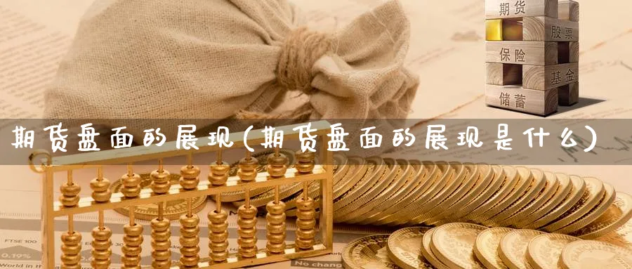 期货盘面的展现(期货盘面的展现是什么)_https://qh.ynbygsw.com_财金百科_第1张