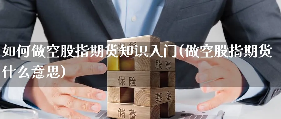 如何做空股指期货知识入门(做空股指期货什么意思)_期货交易_第1张_青花期货直播间 如何做空股指期货知识入门(做空股指期货什么意思)_https://qh.ynbygsw.com_期货交易_第1张