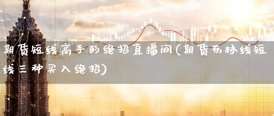 期货短线高手的绝招直播间(期货布林线短线三种买入绝招)_财金百科_第1张_青花期货直播间 期货短线高手的绝招直播间(期货布林线短线三种买入绝招)_https://qh.ynbygsw.com_财金百科_第1张
