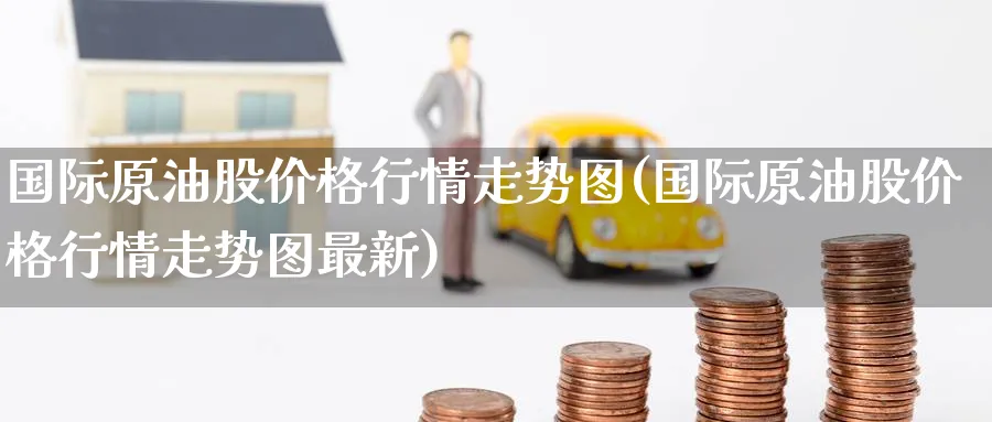 国际原油股价格行情走势图(国际原油股价格行情走势图最新)_期货喊单_第1张_青花期货直播间 国际原油股价格行情走势图(国际原油股价格行情走势图最新)_https://qh.ynbygsw.com_期货喊单_第1张