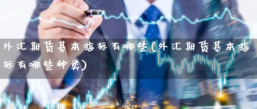 外汇期货基本指标有哪些(外汇期货基本指标有哪些种类)_期货直播_第1张_青花期货直播间 外汇期货基本指标有哪些(外汇期货基本指标有哪些种类)_https://qh.ynbygsw.com_期货直播_第1张
