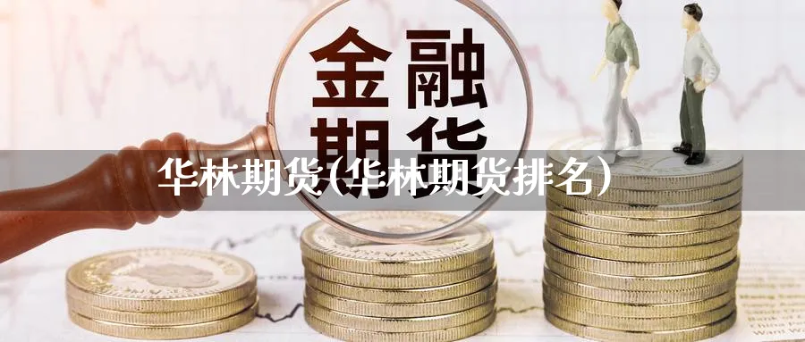 华林期货(华林期货排名)_财金知识_第1张_青花期货直播间 华林期货(华林期货排名)_https://qh.ynbygsw.com_财金知识_第1张