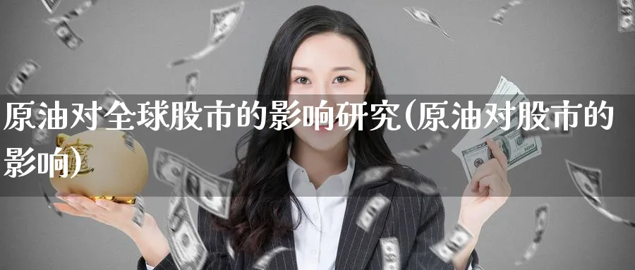 原油对全球股市的影响研究(原油对股市的影响)_财金百科_第1张_青花期货直播间 原油对全球股市的影响研究(原油对股市的影响)_https://qh.ynbygsw.com_财金百科_第1张