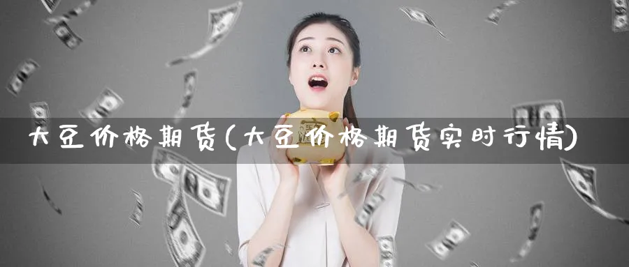 大豆价格期货(大豆价格期货实时行情)_期货直播_第1张_青花期货直播间 大豆价格期货(大豆价格期货实时行情)_https://qh.ynbygsw.com_期货直播_第1张