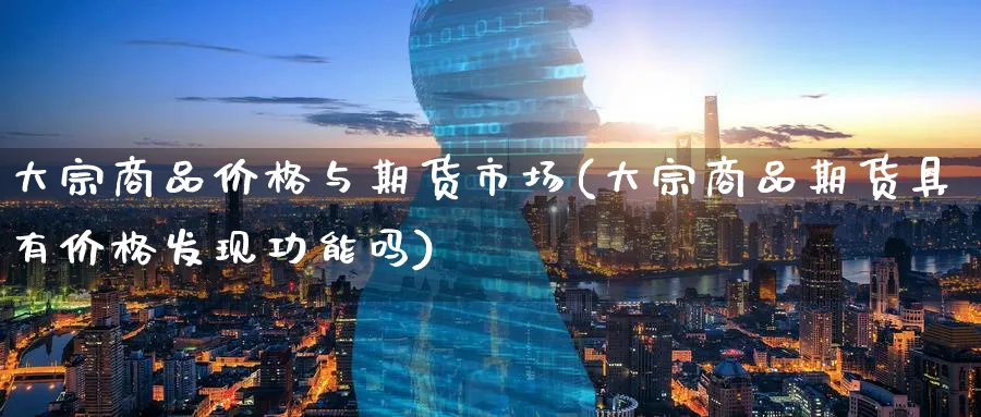 大宗商品价格与期货市场(大宗商品期货具有价格发现功能吗)_期货喊单_第1张_青花期货直播间 大宗商品价格与期货市场(大宗商品期货具有价格发现功能吗)_https://qh.ynbygsw.com_期货喊单_第1张