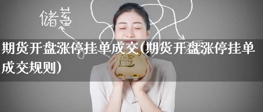期货开盘涨停挂单成交(期货开盘涨停挂单成交规则)_https://qh.ynbygsw.com_财金百科_第1张