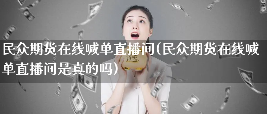 民众期货在线喊单直播间(民众期货在线喊单直播间是真的吗)_国际期货_第1张_青花期货直播间 民众期货在线喊单直播间(民众期货在线喊单直播间是真的吗)_https://qh.ynbygsw.com_国际期货_第1张