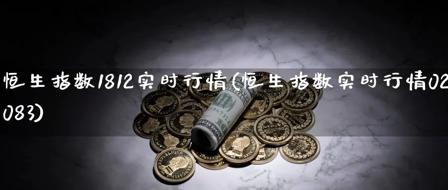 恒生指数1812实时行情(恒生指数实时行情02083)_财金百科_第1张_青花期货直播间 恒生指数1812实时行情(恒生指数实时行情02083)_https://qh.ynbygsw.com_财金百科_第1张