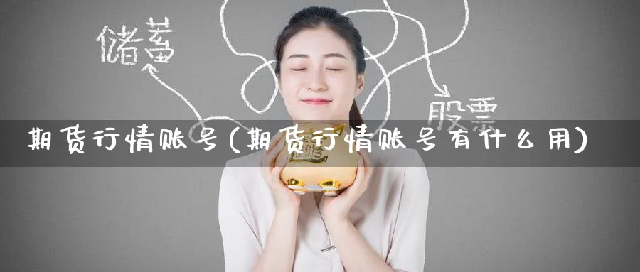 期货行情账号(期货行情账号有什么用)_期货直播_第1张_青花期货直播间 期货行情账号(期货行情账号有什么用)_https://qh.ynbygsw.com_期货直播_第1张