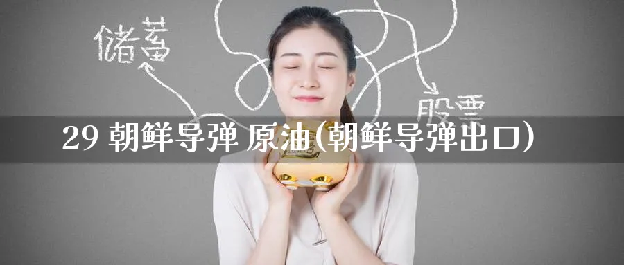 29 朝鲜导弹 原油(朝鲜导弹出口)_期货喊单_第1张_青花期货直播间 29 朝鲜导弹 原油(朝鲜导弹出口)_https://qh.ynbygsw.com_期货喊单_第1张