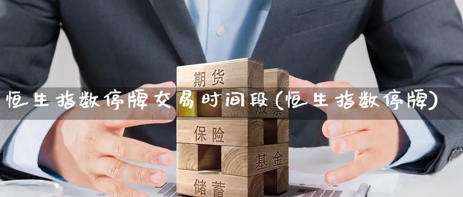 恒生指数停牌交易时间段(恒生指数停牌)_期货交易_第1张_青花期货直播间 恒生指数停牌交易时间段(恒生指数停牌)_https://qh.ynbygsw.com_期货交易_第1张