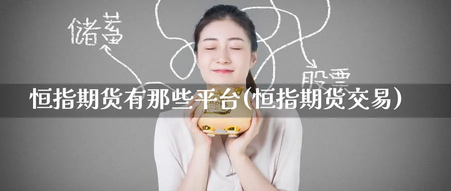 恒指期货有那些平台(恒指期货交易)_财金知识_第1张_青花期货直播间 恒指期货有那些平台(恒指期货交易)_https://qh.ynbygsw.com_财金知识_第1张