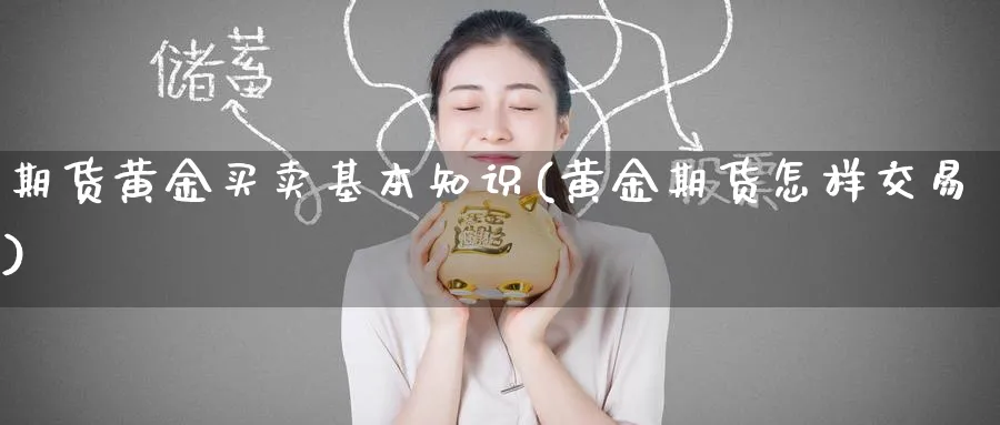 期货黄金买卖基本知识(黄金期货怎样交易)_期货喊单_第1张_青花期货直播间 期货黄金买卖基本知识(黄金期货怎样交易)_https://qh.ynbygsw.com_期货喊单_第1张