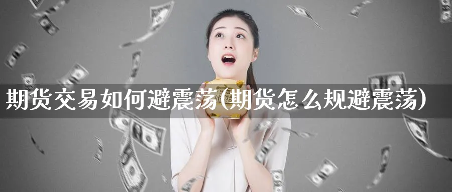期货交易如何避震荡(期货怎么规避震荡)_财金知识_第1张_青花期货直播间 期货交易如何避震荡(期货怎么规避震荡)_https://qh.ynbygsw.com_财金知识_第1张