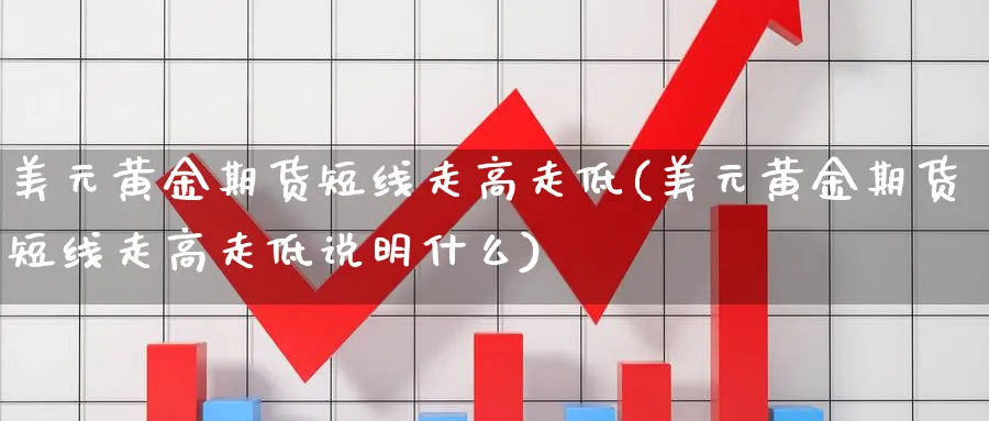 美元黄金期货短线走高走低(美元黄金期货短线走高走低说明什么)_期货喊单_第1张_青花期货直播间 美元黄金期货短线走高走低(美元黄金期货短线走高走低说明什么)_https://qh.ynbygsw.com_期货喊单_第1张