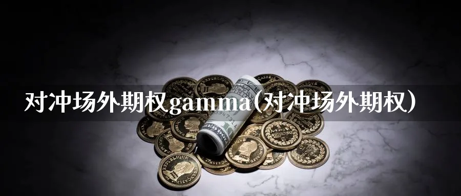 对冲场外期权gamma(对冲场外期权)_财金百科_第1张_青花期货直播间 对冲场外期权gamma(对冲场外期权)_https://qh.ynbygsw.com_财金百科_第1张